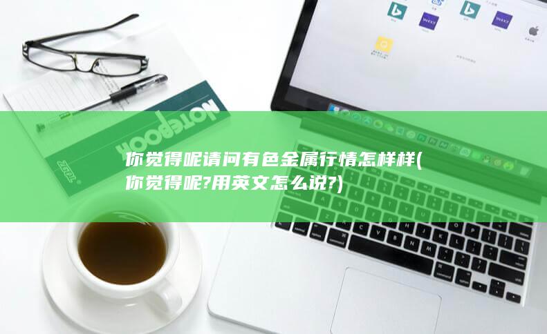 请问有色金属行情怎样样