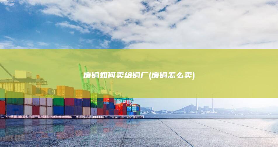 废铜如何卖给铜厂