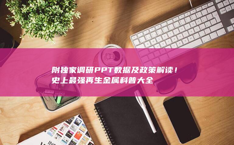 附独家调研PPT数据及政策解读！