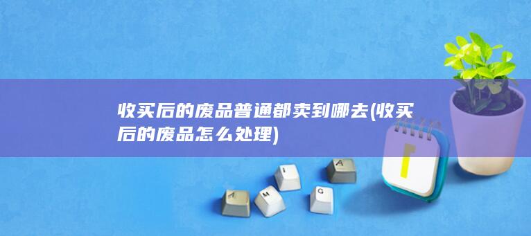 收买后的废品怎么处理