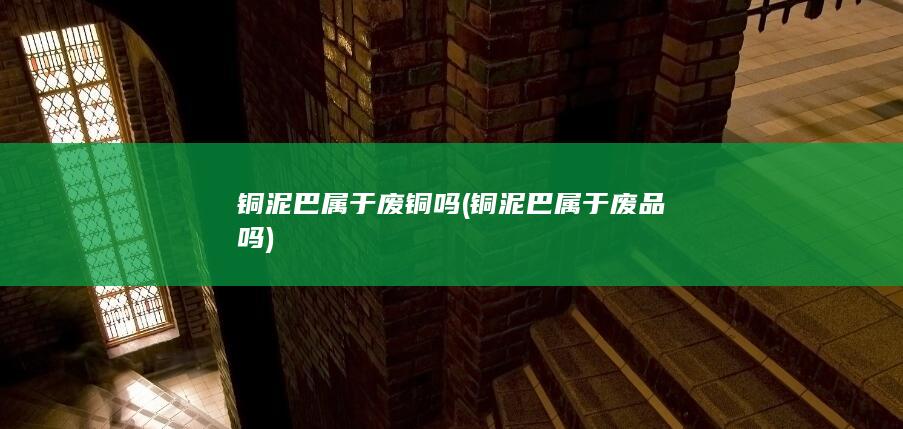 铜泥巴属于废铜吗