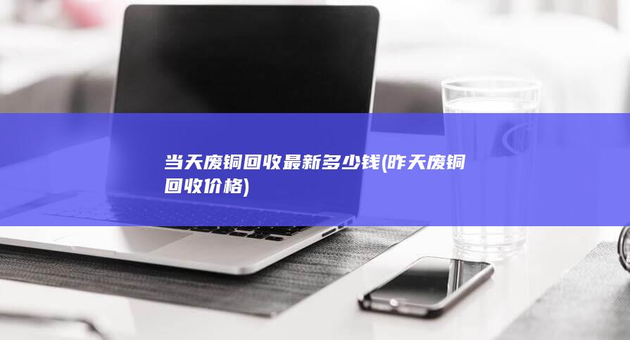 昨天废铜回收价格