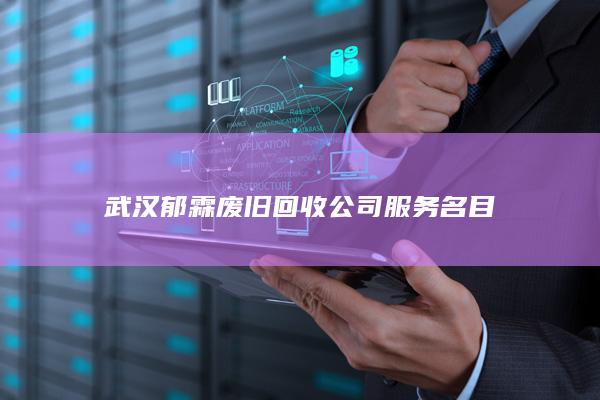 武汉郁霖废旧回收公司服务名目