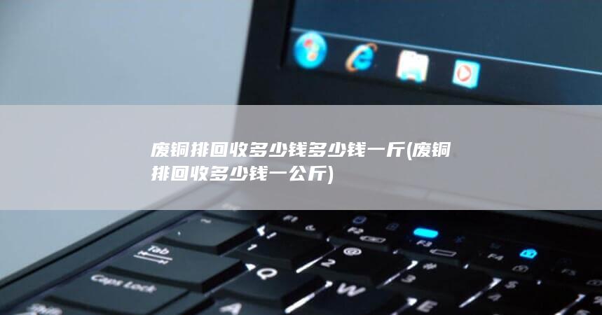 废铜排回收多少钱多少钱一斤