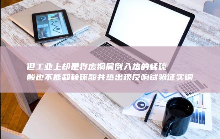 但工业上却是将废铜屑倒入热的稀硫酸