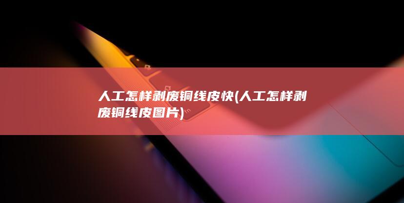 人工怎样剥废铜线皮图片