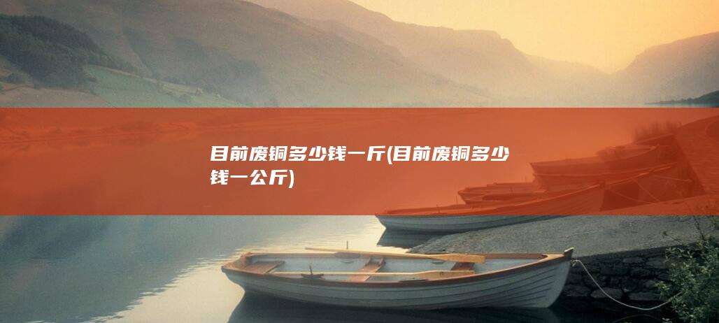 目前废铜多少钱一公斤