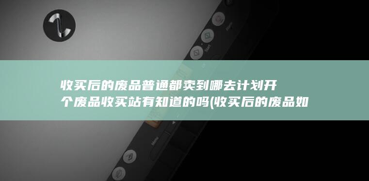 收买后的废品普通都卖到哪去