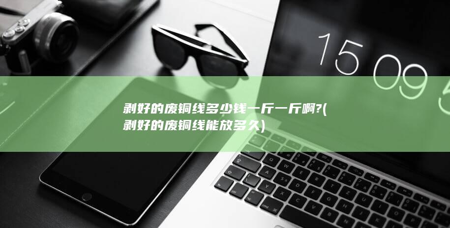剥好的废铜线多少钱一斤一斤啊?