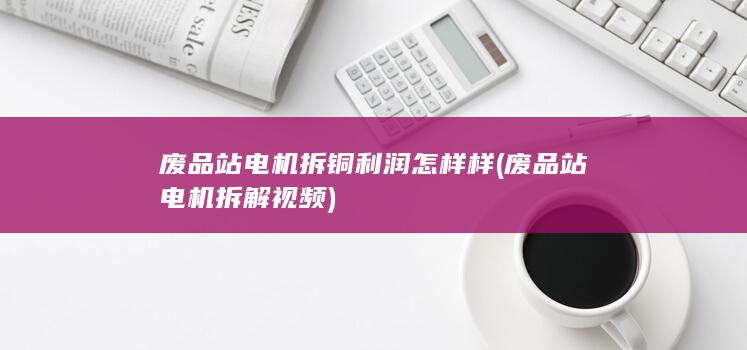 废品站电机拆铜利润怎样样