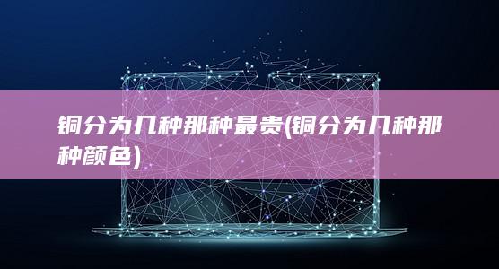 铜分为几种那种最贵