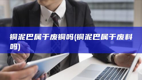 铜泥巴属于废铜吗