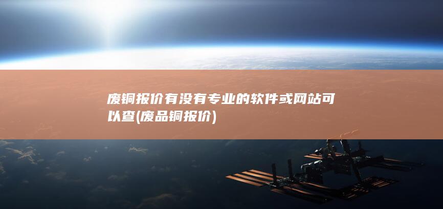 废铜报价有没有专业的软件或网站可以查
