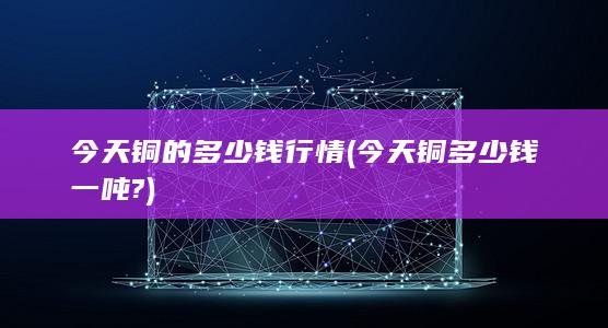 今天铜多少钱一吨?