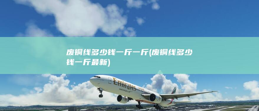 废铜线多少钱一斤最新
