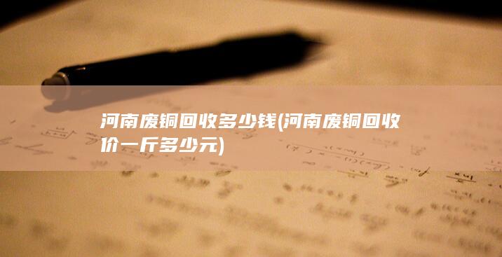 河南废铜回收价一斤多少元