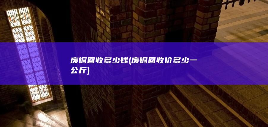 废铜回收多少钱