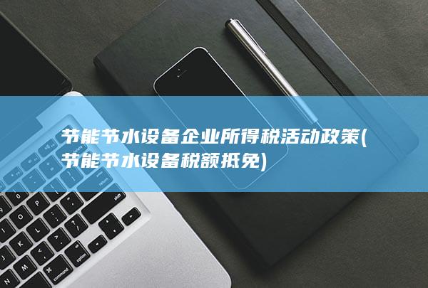 节能节水设备企业所得税活动政策