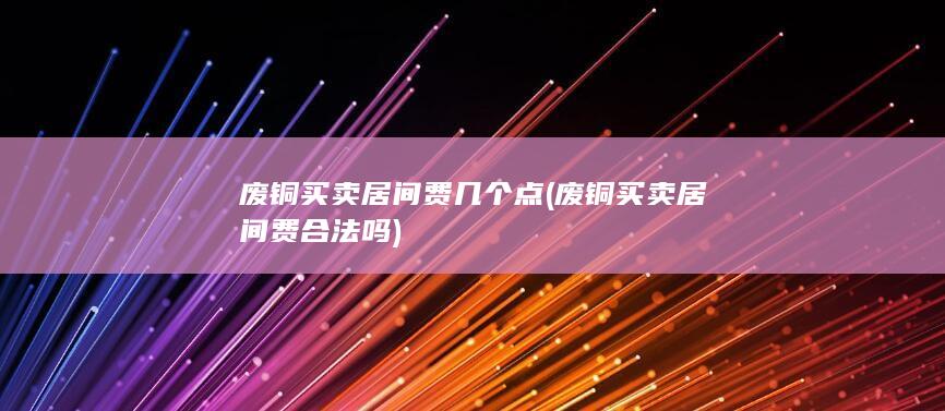 废铜买卖居间费几个点