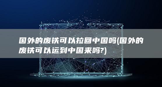 国外的废铁可以运到中国来吗?