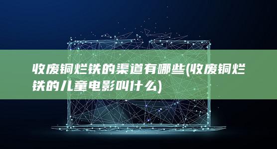 收废铜烂铁的渠道有哪些