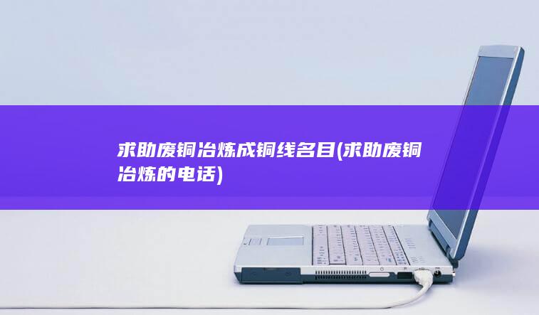求助废铜冶炼成铜线名目