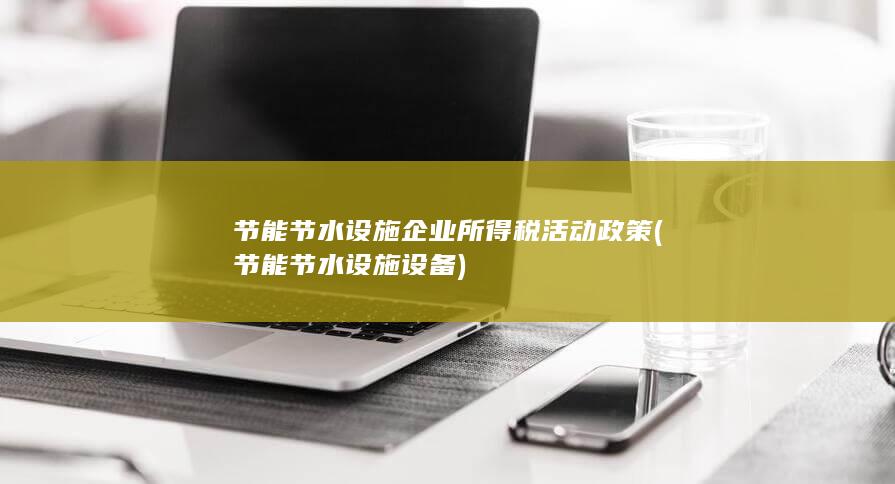 节能节水设施企业所得税活动政策