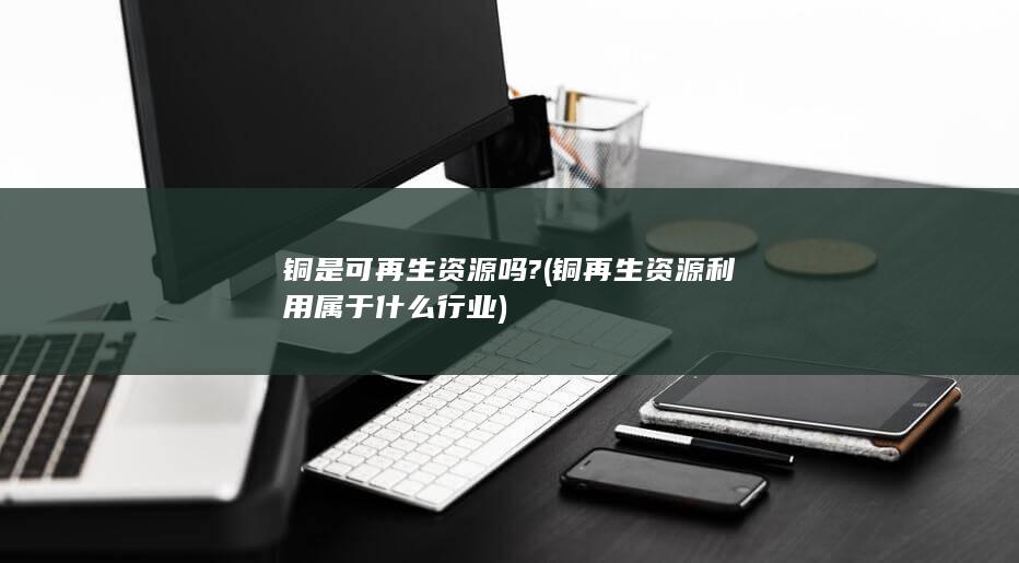铜是可再生资源吗?