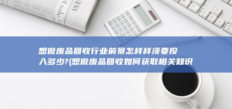 想做废品回收如何获取相关知识