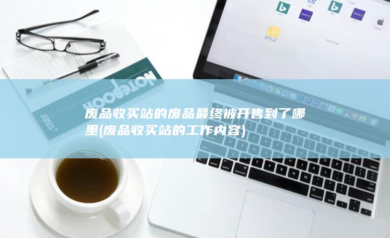 废品收买站的工作内容