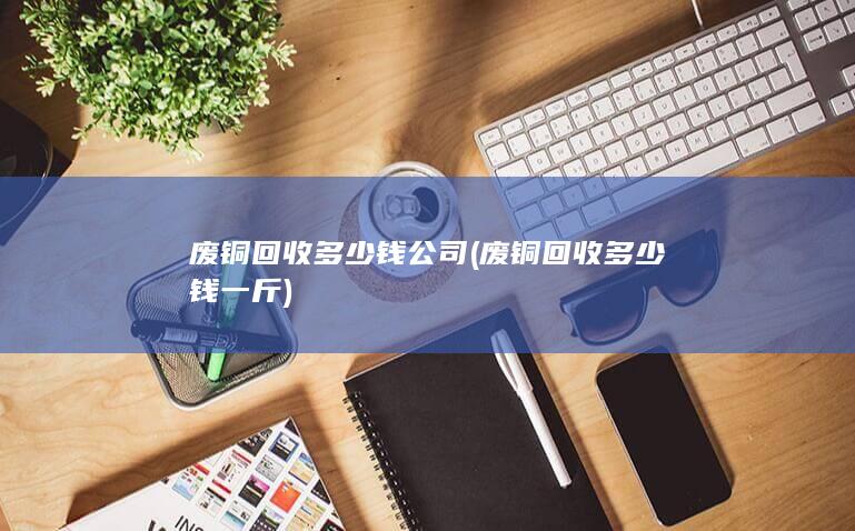 废铜回收多少钱一斤