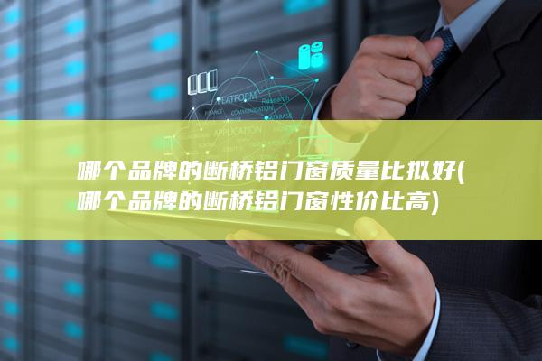 哪个品牌的断桥铝门窗性价比高