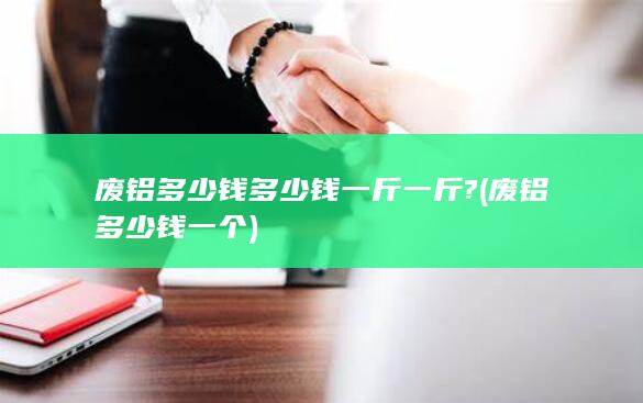 废铝多少钱多少钱一斤一斤?