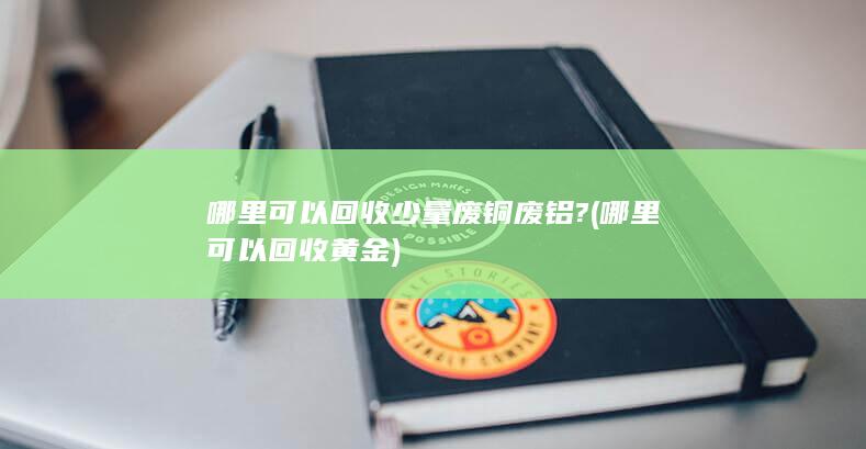 哪里可以回收少量废铜废铝?