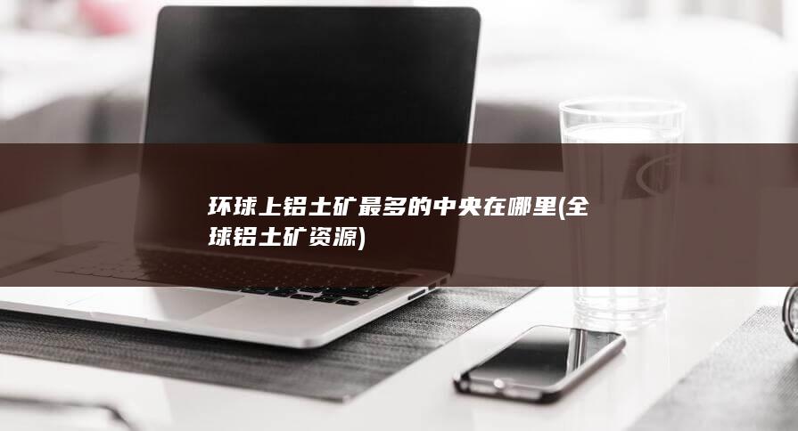 全球铝土矿资源