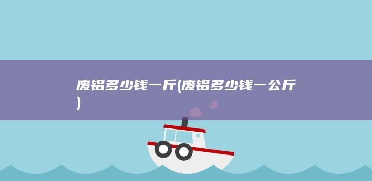 废铝多少钱一公斤