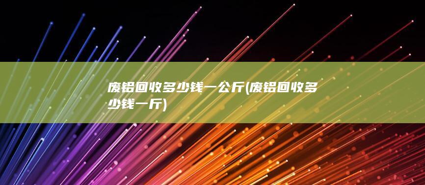 废铝回收多少钱一公斤