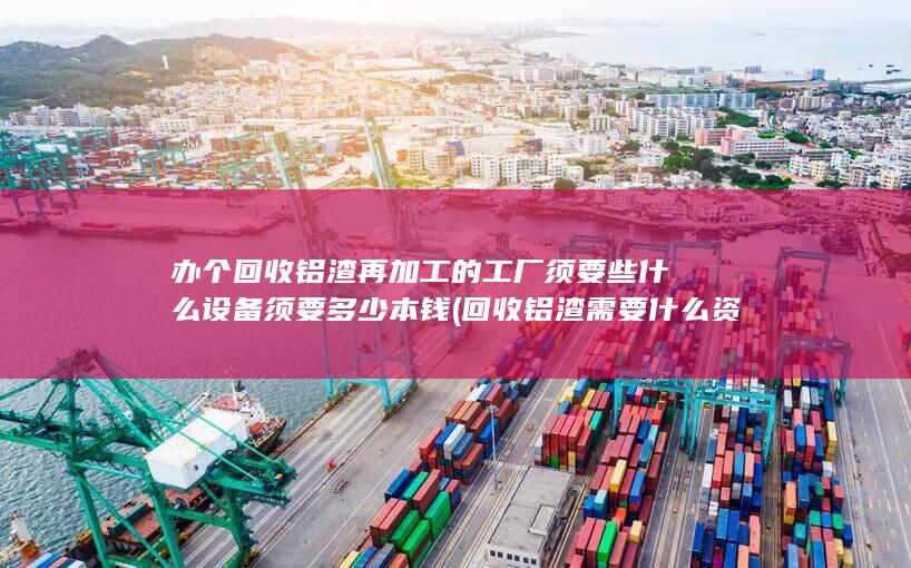 回收铝渣需要什么资质