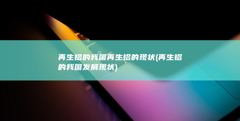 再生铝的我国再生铝的现状