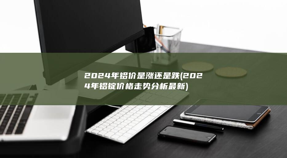 2024年铝价是涨还是跌