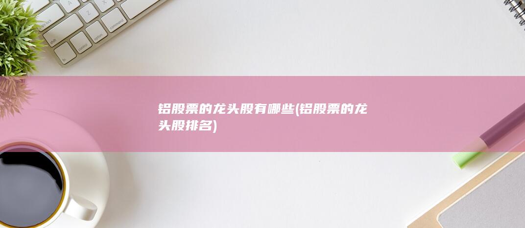 铝股票的龙头股排名