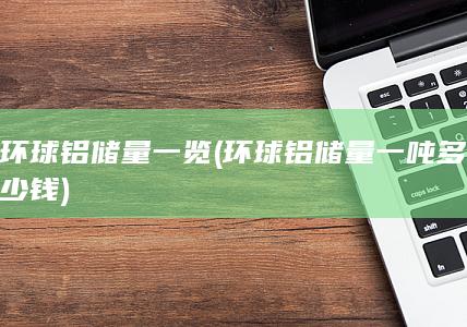 环球铝储量一吨多少钱