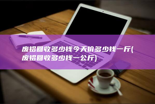 废铝回收多少钱一公斤