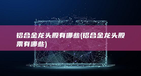 铝合金龙头股有哪些