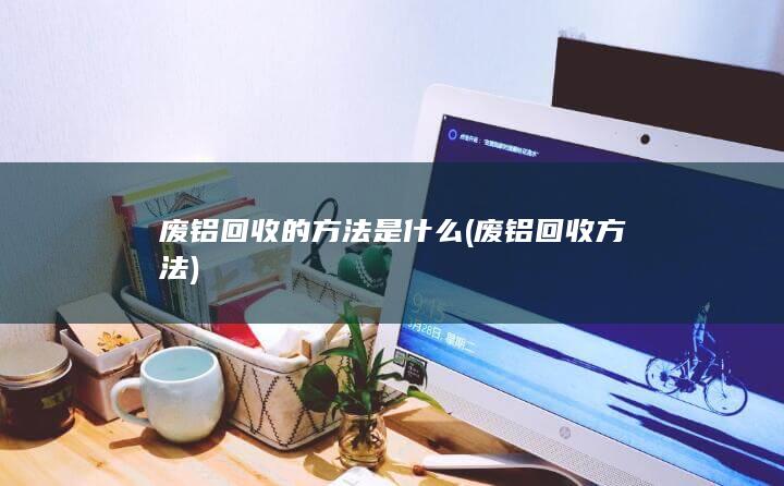 废铝回收方法