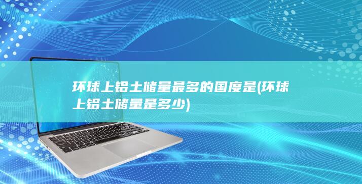 环球上铝土储量是多少