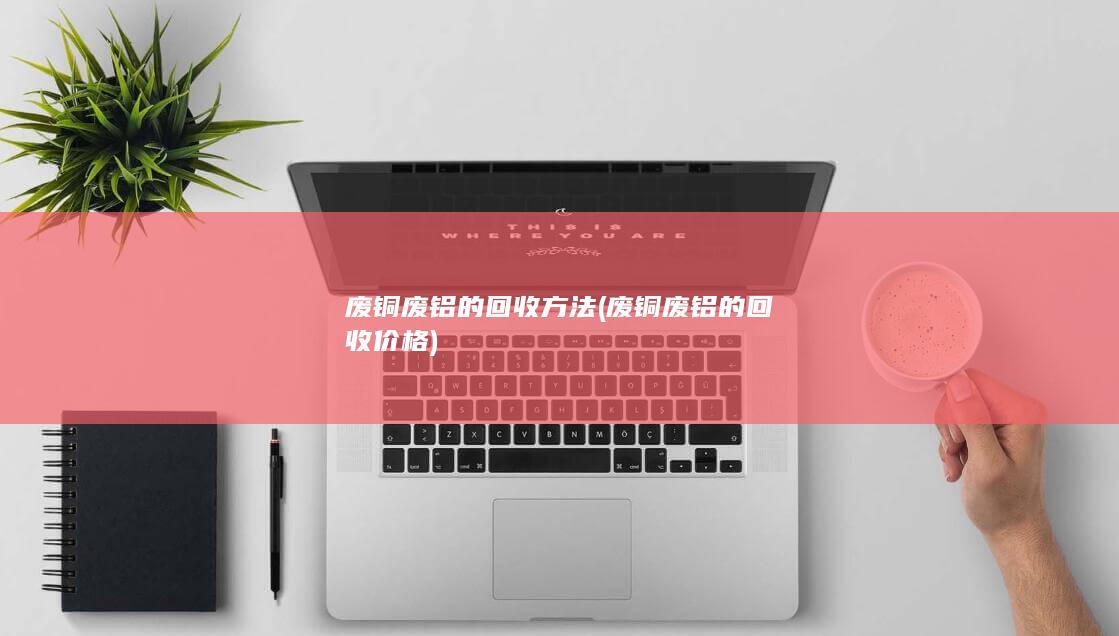 废铜废铝的回收方法