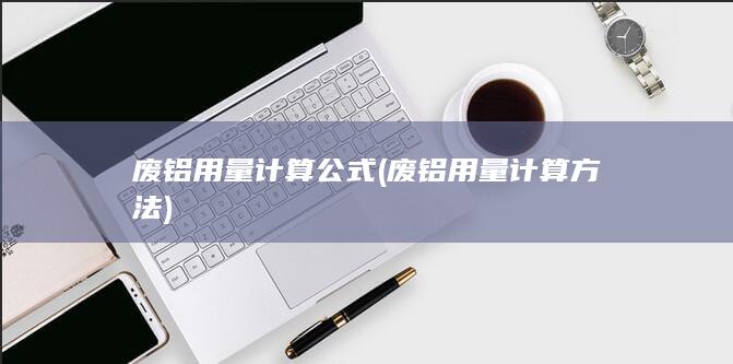 废铝用量计算方法