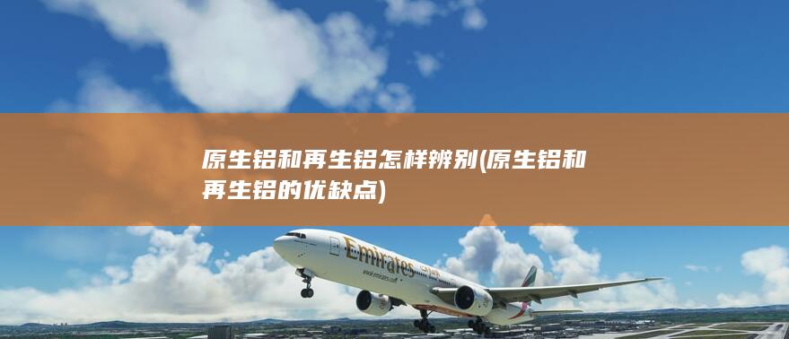 原生铝和再生铝的优缺点