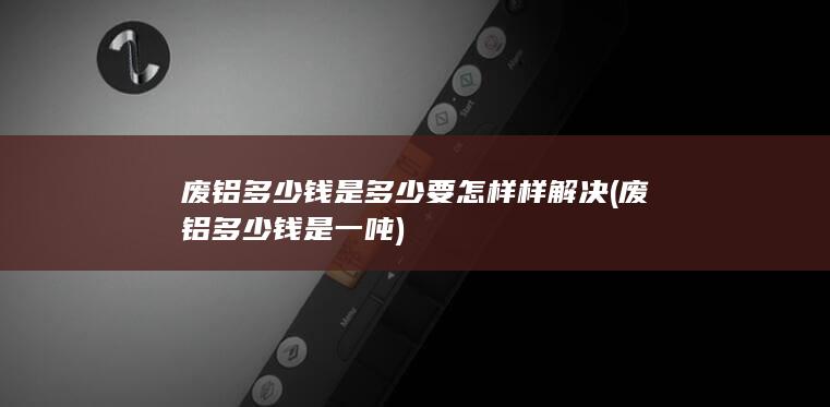 废铝多少钱是多少